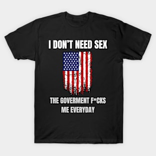 I Don't Need Sex The Goverment F*cks me Everyday T-Shirt